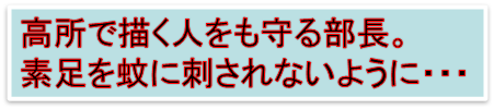 高所で描く人をも守る部長。
素足を蚊に刺されないように・・・
