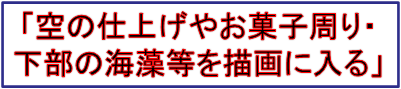 「空の仕上げやお菓子周り・
下部の海藻等を描画に入る」