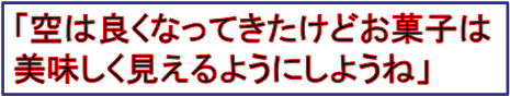 「空は良くなってきたけどお菓子は
美味しく見えるようにしようね」